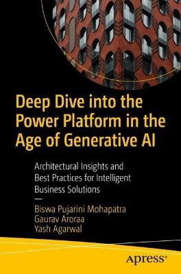 Deep Dive into the Power Platform in the Age of Generative AI: Architectural Insights and Best Practices for Intelligent Business Solutions - Biswa Pujarini Mohapatra,Gaurav Aroraa,Yash Agarwal - cover