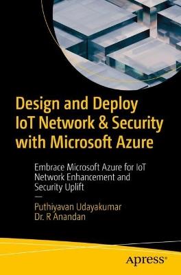 Design and Deploy IoT Network & Security with Microsoft Azure: Embrace Microsoft Azure for IoT Network Enhancement and Security Uplift - Puthiyavan Udayakumar,Dr. R Anandan - cover