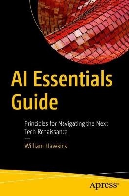 AI Essentials Guide: Principles for Navigating the Next Tech Renaissance - William Hawkins - cover