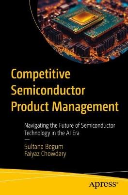 Competitive Semiconductor Product Management: Navigating the Future of Semiconductor Technology in the AI Era - Sultana Begum,Faiyaz Chowdary - cover