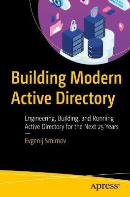 Building Modern Active Directory: Engineering, Building, and Running Active Directory for the Next 25 Years - Evgenij Smirnov - cover