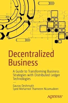 Decentralized Business: A Guide to Transforming Business Strategies with Distributed Ledger Technologies - Gaurav Deshmukh,Syed Mohamed Thameem Nizamudeen - cover