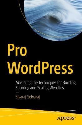 Pro WordPress: Mastering the Techniques for Building, Securing and Scaling Websites - Sivaraj Selvaraj - cover