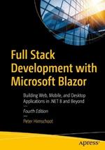 Full Stack Development with Microsoft Blazor: Building Web, Mobile, and Desktop Applications in .NET 8 and Beyond