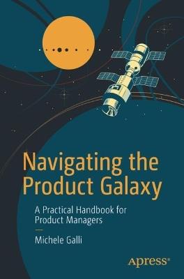 Navigating the Product Galaxy: A Practical Handbook for Product Managers - Michele Galli - cover