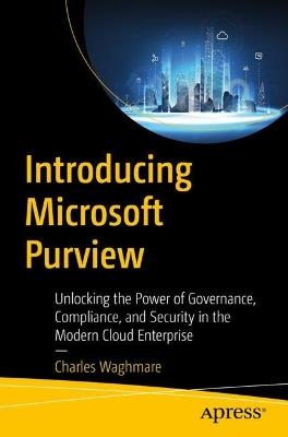 Introducing Microsoft Purview: Unlocking the Power of Governance, Compliance, and Security in the Modern Cloud Enterprise - Charles Waghmare - cover