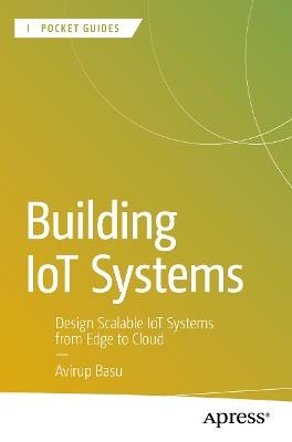 Building IoT Systems: Design Scalable IoT Systems from Edge to Cloud - Avirup Basu - cover