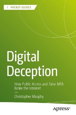Digital Deception: How Public Access and False MFA Broke the Internet - Christopher Murphy - cover