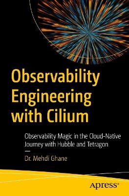 Observability Engineering with Cilium: Observability Magic in the Cloud-Native Journey with Hubble and Tetragon - Dr. Mehdi Ghane - cover