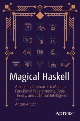 Magical Haskell: A Friendly Approach to Modern Functional Programming, Type Theory, and Artificial Intelligence - Anton Antich - cover
