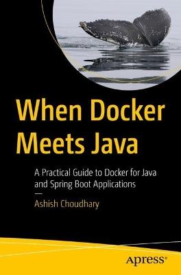 When Docker Meets Java: A Practical Guide to Docker for Java and Spring Boot Applications - Ashish Choudhary - cover