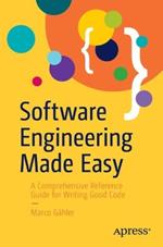 Software Engineering Made Easy: A Comprehensive Reference Guide for Writing Good Code