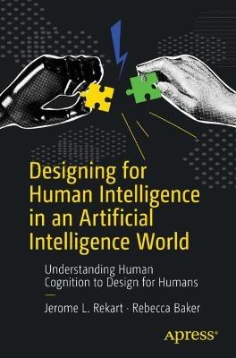 Designing for Human Intelligence in an Artificial Intelligence World: Understanding Human Cognition to Design for Humans - Jerome L. Rekart,Rebecca Baker - cover