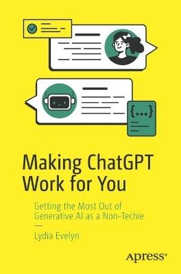 Making ChatGPT Work for You: Getting the Most Out of Generative AI as a Non-Techie - Lydia Evelyn - cover
