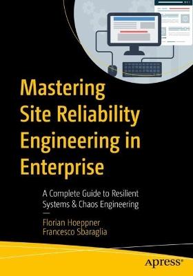 Mastering Site Reliability Engineering in Enterprise: A Complete Guide to Resilient Systems & Chaos Engineering - Florian Hoeppner,Francesco Sbaraglia - cover