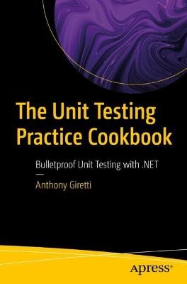 The Unit Testing Practice Cookbook: Bulletproof Unit Testing with .NET - Anthony Giretti - cover