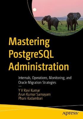 Mastering PostgreSQL Administration: Internals, Operations, Monitoring, and Oracle Migration Strategies - Y V Ravi Kumar,Arun Kumar Samayam,Phani Kadambari - cover