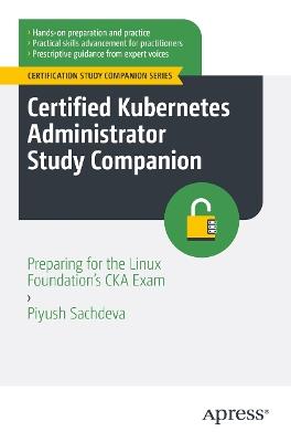 Certified Kubernetes Administrator Study Companion: Preparing for the Linux Foundation's CKA Exam - Piyush Sachdeva - cover