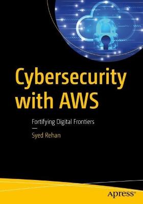 Cybersecurity with AWS: Fortifying Digital Frontiers - Syed Rehan - cover