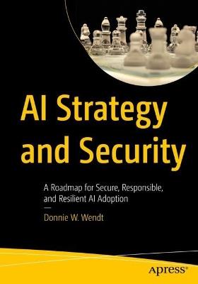 AI Strategy and Security: A Roadmap for Secure, Responsible, and Resilient AI Adoption - Donnie W. Wendt - cover