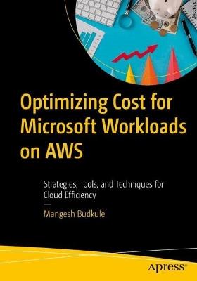 Optimizing Cost for Microsoft Workloads on AWS: Strategies, Tools, and Techniques for Cloud Efficiency - Mangesh Budkule - cover