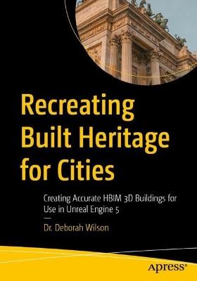 Recreating Built Heritage for Cities: Creating Accurate HBIM 3D Buildings for Use in Unreal Engine 5 - Dr. Deborah Wilson - cover