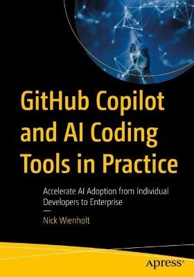 GitHub Copilot and AI Coding Tools in Practice: Accelerate AI Adoption from Individual Developers to Enterprise - Nick Wienholt - cover