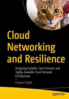 Cloud Networking and Resilience: Designing Scalable, Fault-Tolerant, and Highly-Available Cloud Network Architectures - Cristian Critelli - cover