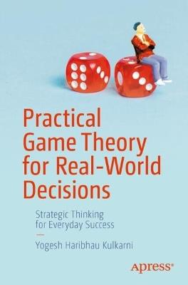 Practical Game Theory for Real-World Decisions: Strategic Thinking for Everyday Success - Yogesh Haribhau Kulkarni - cover