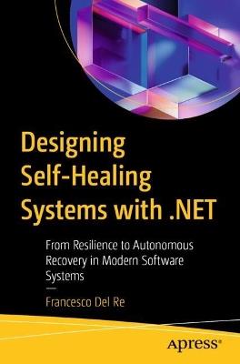 Designing Self-Healing Systems with .NET: From Resilience to Autonomous Recovery in Modern Software Systems - Francesco Del Re - cover