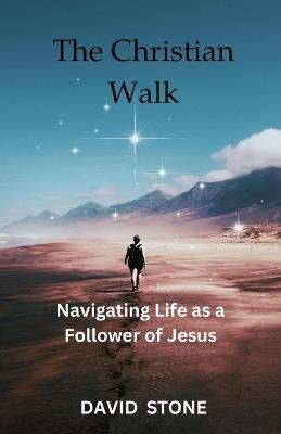 The Christian Walk: Navigating Life as a Follower of Jesus - David Stone - cover