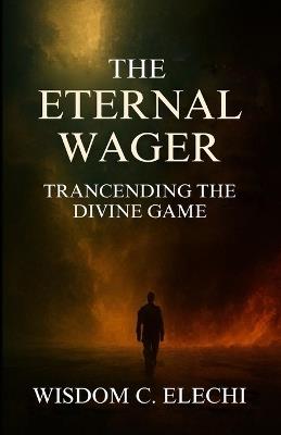 The Eternal Wager: Transcending the Divine Game - Wisdom C Elechi - cover