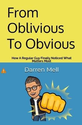 From Oblivious To Obvious: How a Regular Guy Finally Noticed What Matters Most - Darren Mell - cover