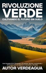 Rivoluzione Verde: Cultivando el Futuro Sin Suelo: Guía Completa de la Hidroponía y Acuaponía: Técnicas, Innovaciones y Estrategias para una Agricultura Sostenible y Rentable.