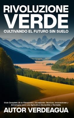Rivoluzione Verde: Cultivando el Futuro Sin Suelo: Guía Completa de la Hidroponía y Acuaponía: Técnicas, Innovaciones y Estrategias para una Agricultura Sostenible y Rentable. - Autor Verdeagua - cover