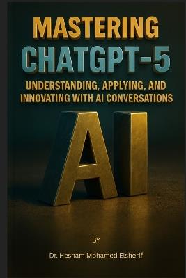Mastering ChatGPT-5: Understanding, Applying, and Innovating with AI Conversations - Hesham Mohamed Elsherif - cover