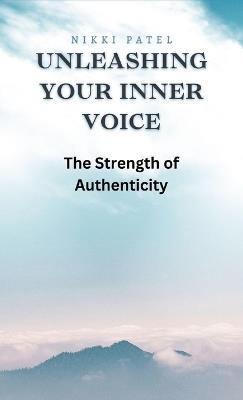 Unleashing Your Inner Voice: The Strength of Authenticity - Nikki Patel - cover