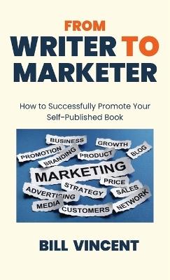 From Writer to Marketer: How to Successfully Promote Your Self-Published Book - Bill Vincent - cover