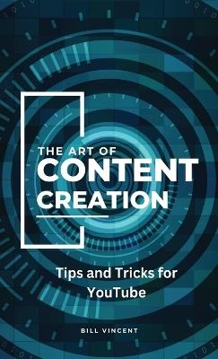 The Art of Content Creation: Tips and Tricks for YouTube - Bill Vincent - cover