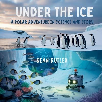 Under the Ice: A Polar Adventure in Science and Story - Sean Butler - cover