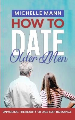 How to Date Older Men: Unveiling the Beauty of Age Gap Romance - Michelle Mann - cover
