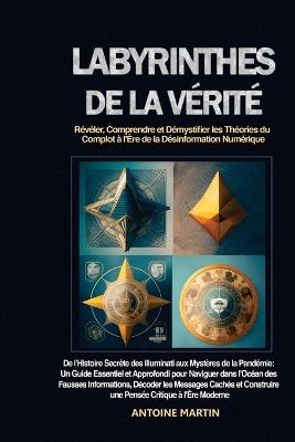 Labyrinthes de la Vérité: De l'Histoire Secrète des Illuminati aux Mystères de la Pandémie: Un Guide Essentiel et Approfondi pour Naviguer dans l'Océan des Fausses Informations, Décoder les Messages Cachés et Construire une Pensée Critique à l'Ère Moderne - Antoine Martin - cover