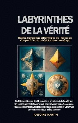 Labyrinthes de la Vérité: Révéler, Comprendre et Démystifier les Théories du Complot à l'Ère de la Désinformation Numérique: De l'Histoire Secrète des Illuminati aux Mystères de la Pandémie: Un Guide Essentiel et Approfondi pour Naviguer dans l'Océan des Fausses Informations, Décod - Antoine Martin - cover