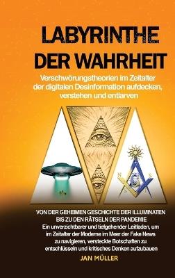 Labyrinthe der Wahrheit: Verschwörungstheorien im Zeitalter der digitalen Desinformation aufdecken, verstehen und entlarven: Von der geheimen Geschichte der Illuminaten bis zu den Rätseln der Pandemie: Ein unverzichtbarer und tiefgehender Leitfaden, um im Zeitalter der Moderne im - Jan Müller - cover