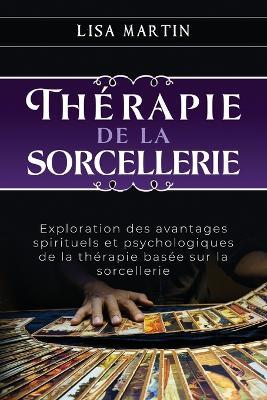 Thérapie de la Sorcellerie: Exploration des avantages spirituels et psychologiques de la thérapie basée sur la sorcellerie - Lisa Martin - cover