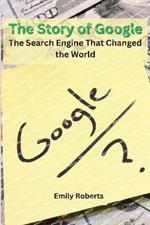 The Story of Google: The Search Engine That Changed the World