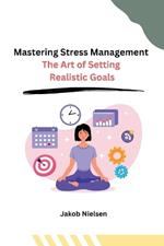 Mastering Stress Management: The Art of Setting Realistic Goals