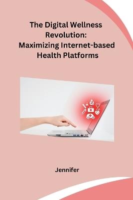 The Digital Wellness Revolution: Maximizing Internet-based Health Platforms - Jennifer - cover
