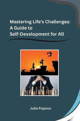 Mastering Life's Challenges: A Guide to Self-Development for All - Julia Popova - cover