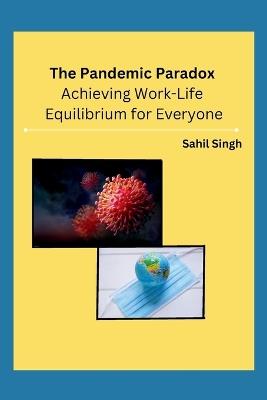 The Pandemic Paradox: Achieving Work-Life Equilibrium for Everyone - Sahil Singh - cover